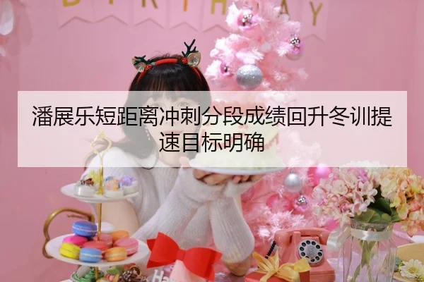 潘展乐短距离冲刺分段成绩回升冬训提速目标明确 | jiuyou